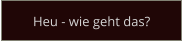 Heu - wie geht das?
